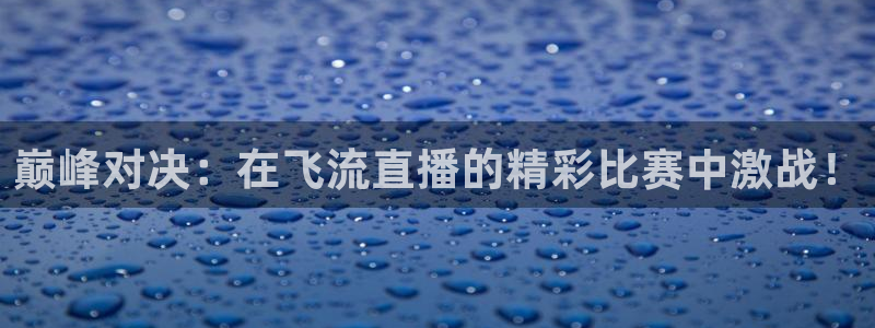 888看球直播：巅峰对决：在飞流直播的精彩比赛中激战！