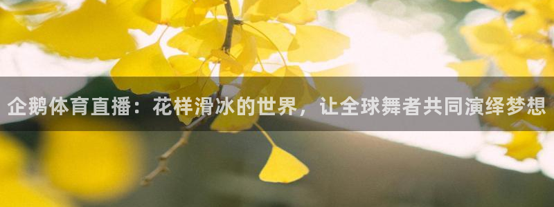 88看球:足球直播_nba线上看_免费体育直播：企鹅体育直播：花样滑冰的世界，让全球舞者共同演绎梦想